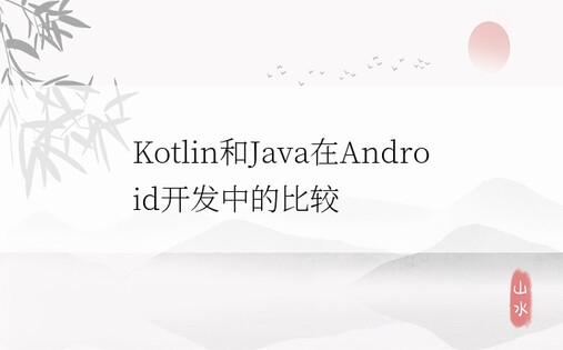 Kotlin和Java在Android开发中的比较