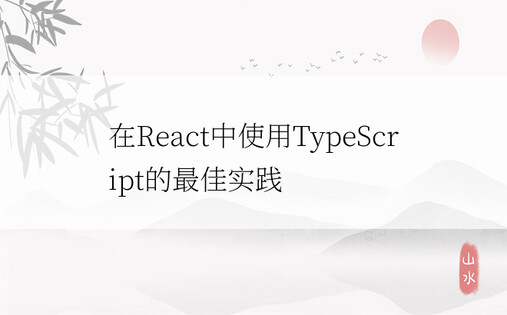 在React中使用TypeScript的最佳实践